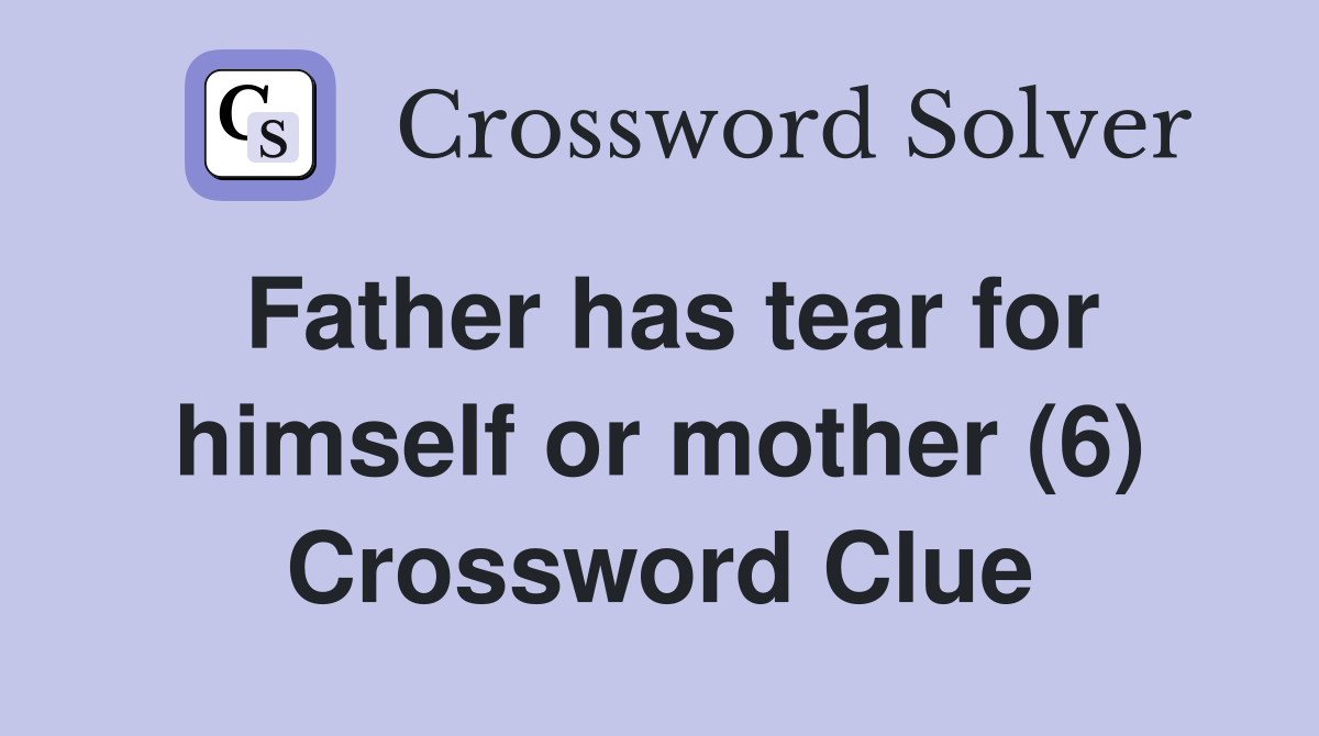 Father has tear for himself or mother (6) Crossword Clue Answers